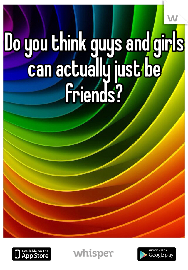 Do you think guys and girls can actually just be friends?