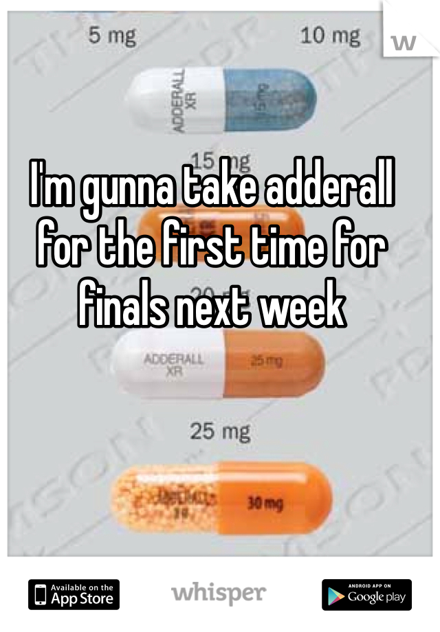 I'm gunna take adderall 
for the first time for 
finals next week