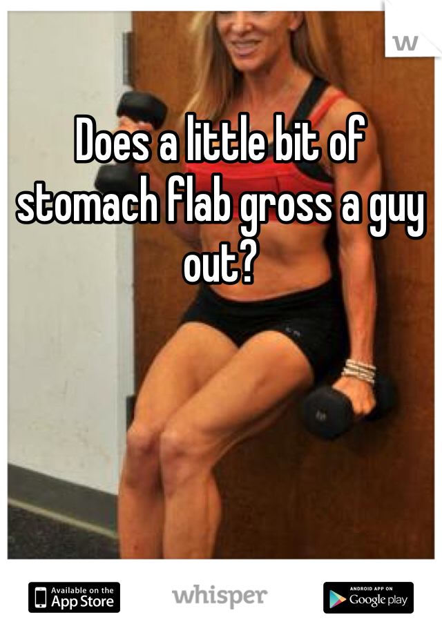 Does a little bit of stomach flab gross a guy out?