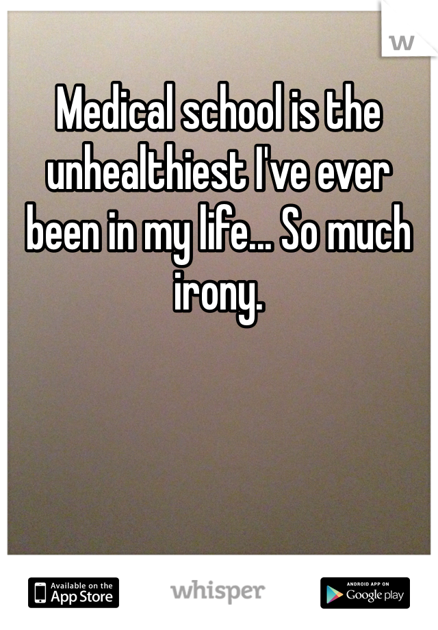 Medical school is the unhealthiest I've ever been in my life... So much irony. 