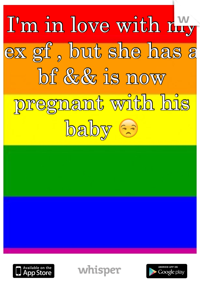 I'm in love with my ex gf , but she has a bf && is now pregnant with his baby 😒