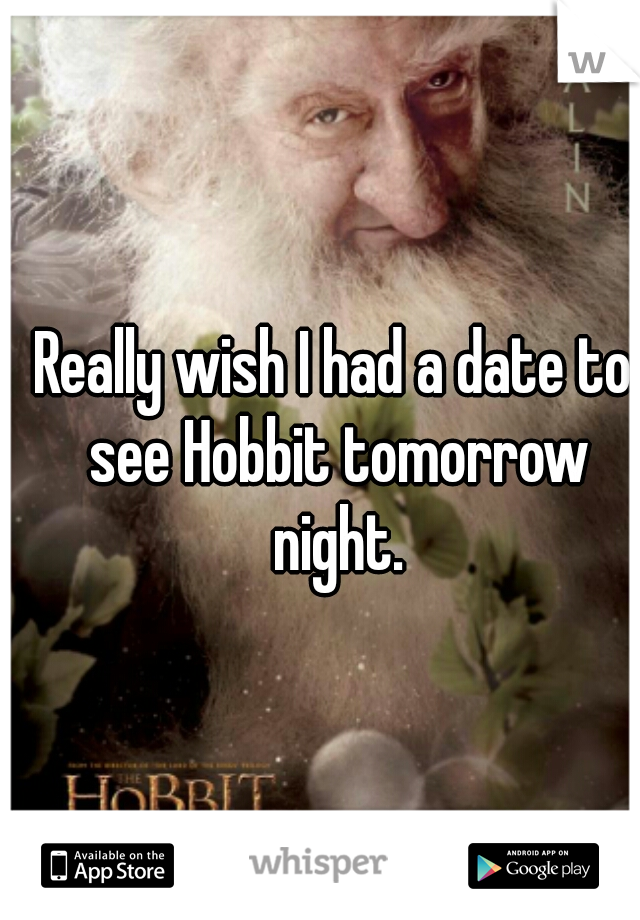 Really wish I had a date to see Hobbit tomorrow night.