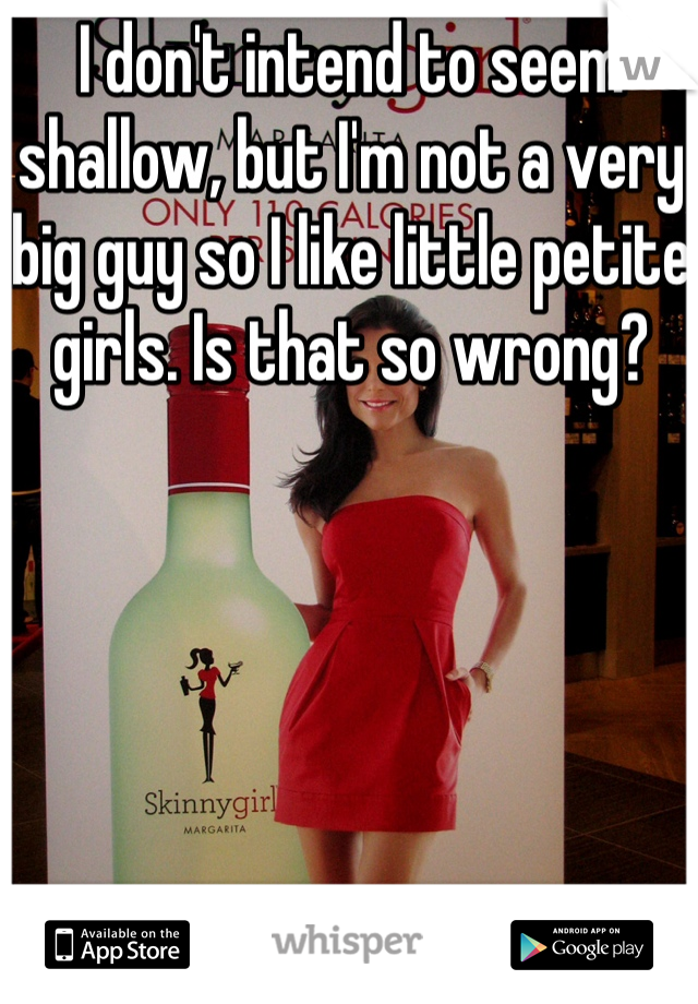 I don't intend to seem shallow, but I'm not a very big guy so I like little petite girls. Is that so wrong?