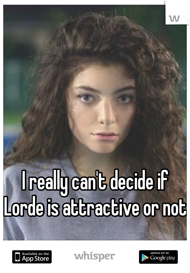 I really can't decide if Lorde is attractive or not