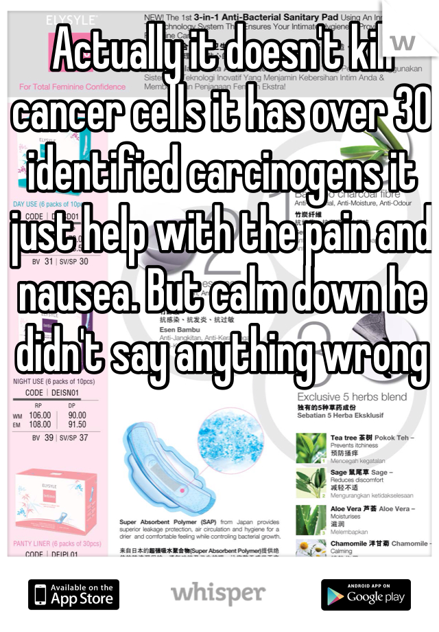 Actually it doesn't kill cancer cells it has over 30 identified carcinogens it just help with the pain and nausea. But calm down he didn't say anything wrong