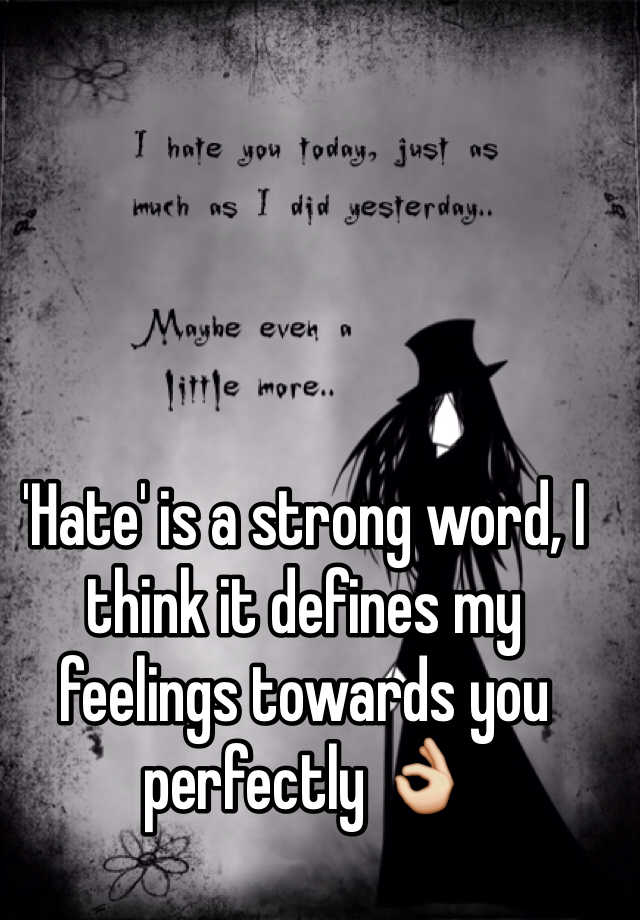 hate-is-a-strong-word-i-think-it-defines-my-feelings-towards-you