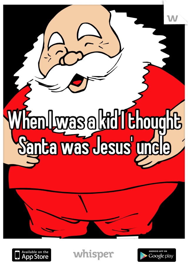 When I was a kid I thought Santa was Jesus' uncle