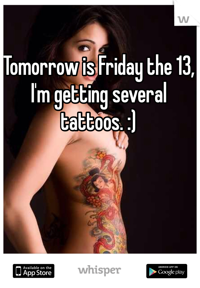 Tomorrow is Friday the 13, I'm getting several tattoos. :) 