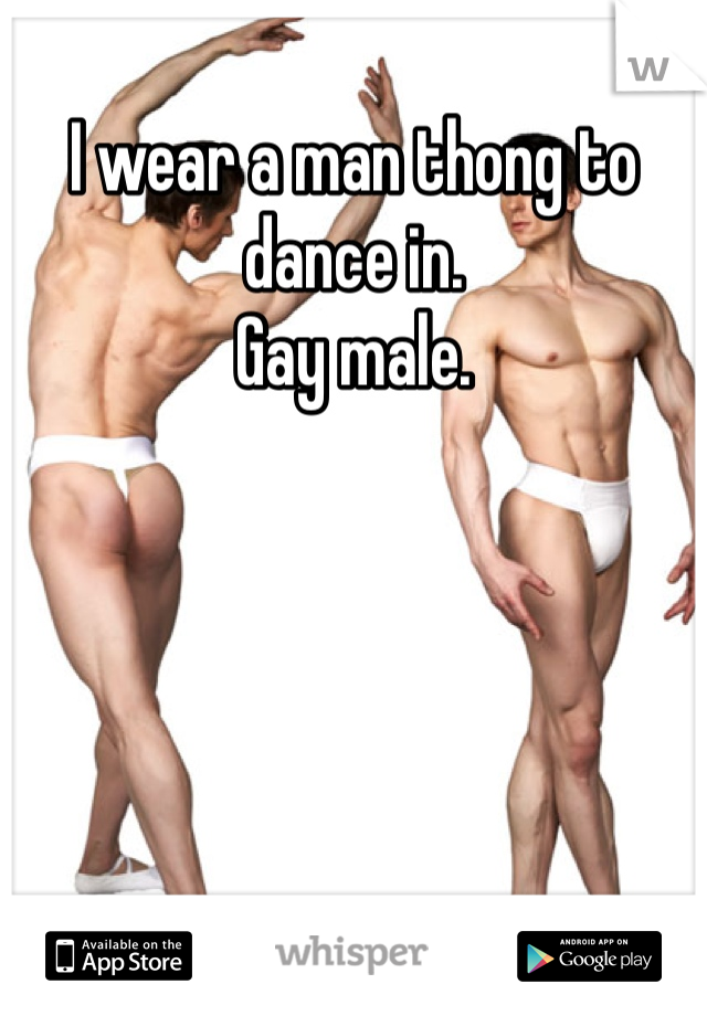 I wear a man thong to dance in.
Gay male.