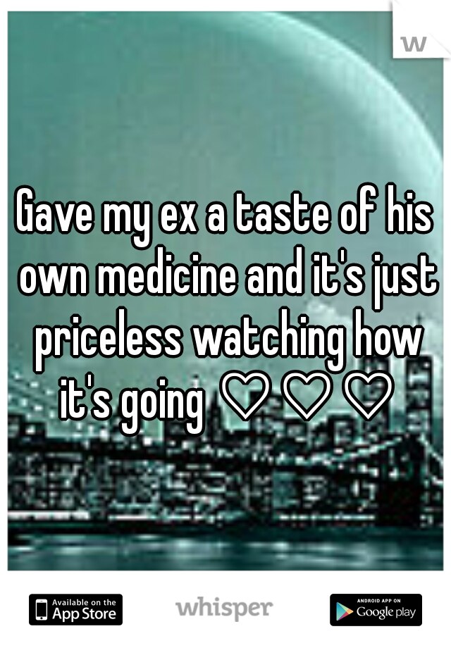 Gave my ex a taste of his own medicine and it's just priceless watching how it's going ♡♡♡