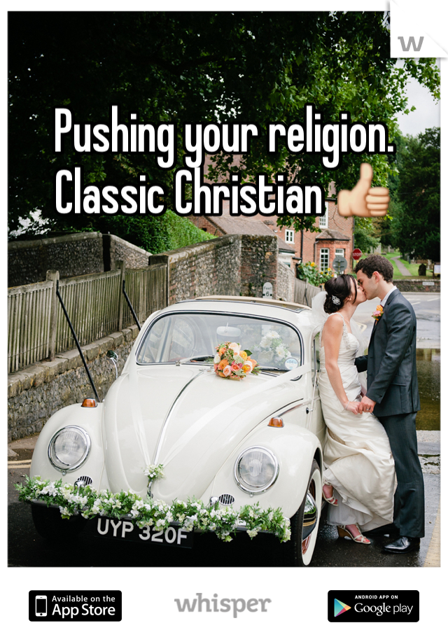Pushing your religion. Classic Christian 👍