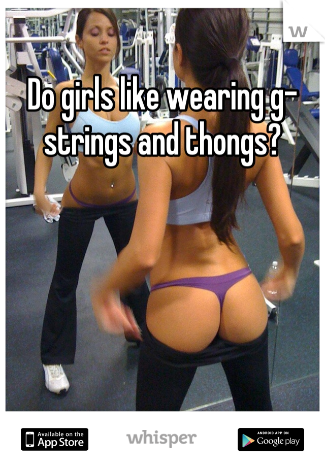 Do thongs like wearing why girls Why do
