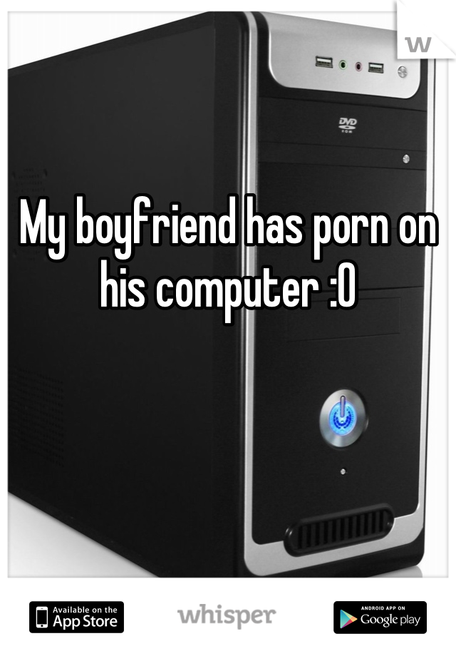 My boyfriend has porn on his computer :O