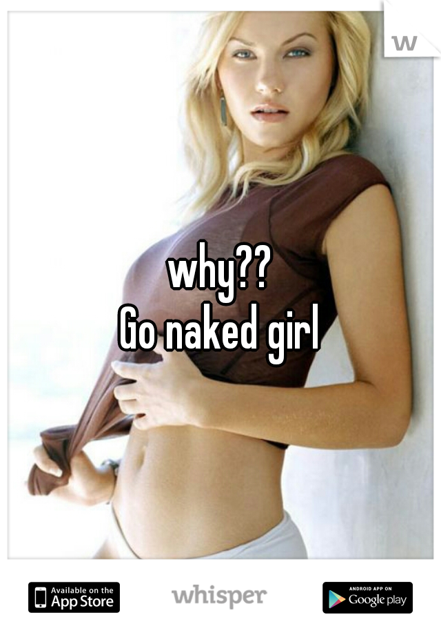 why??
Go naked girl