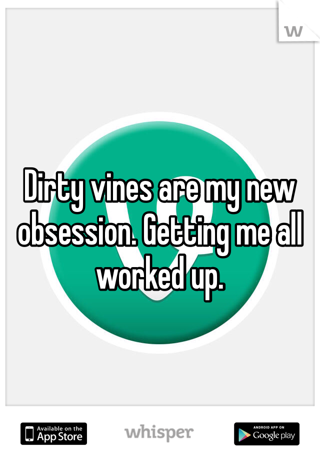 Dirty vines are my new obsession. Getting me all worked up. 