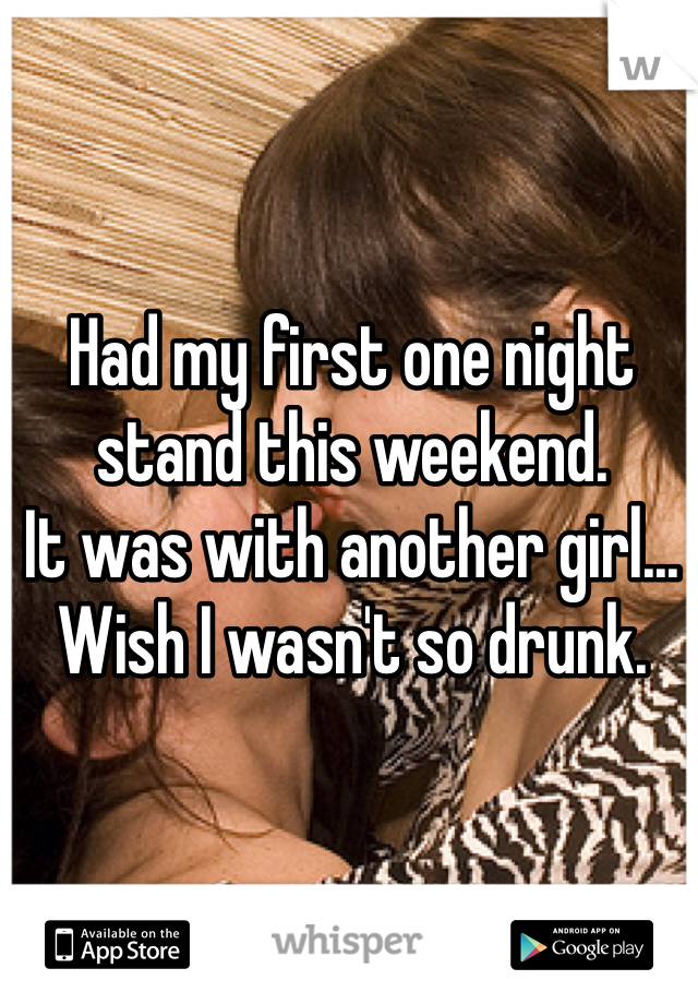 Had my first one night stand this weekend.
It was with another girl... 
Wish I wasn't so drunk. 