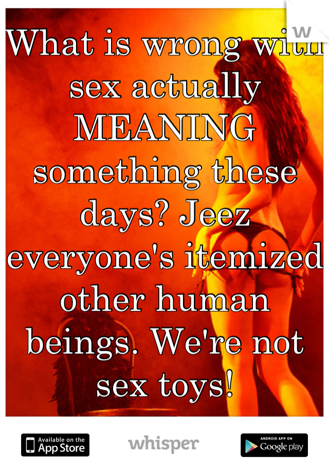 What Is Wrong With Sex Actually Meaning Something These Days Jeez