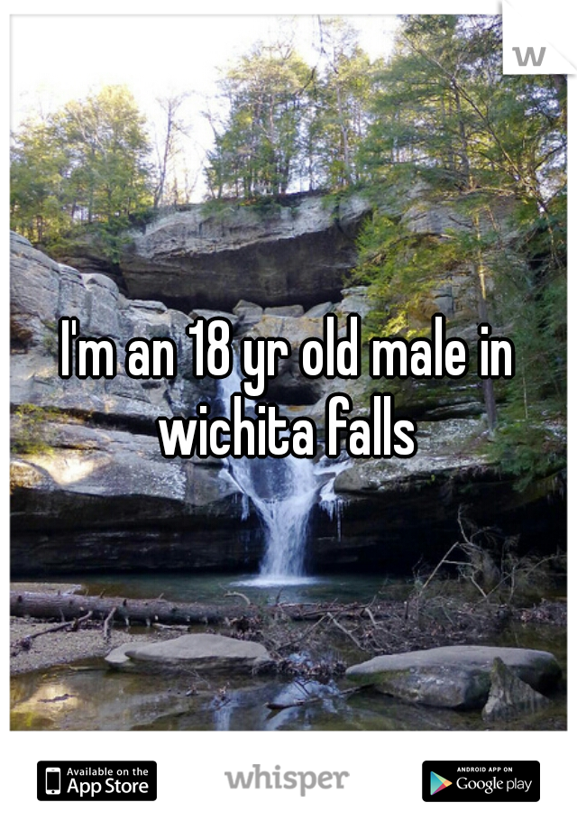 I'm an 18 yr old male in wichita falls 