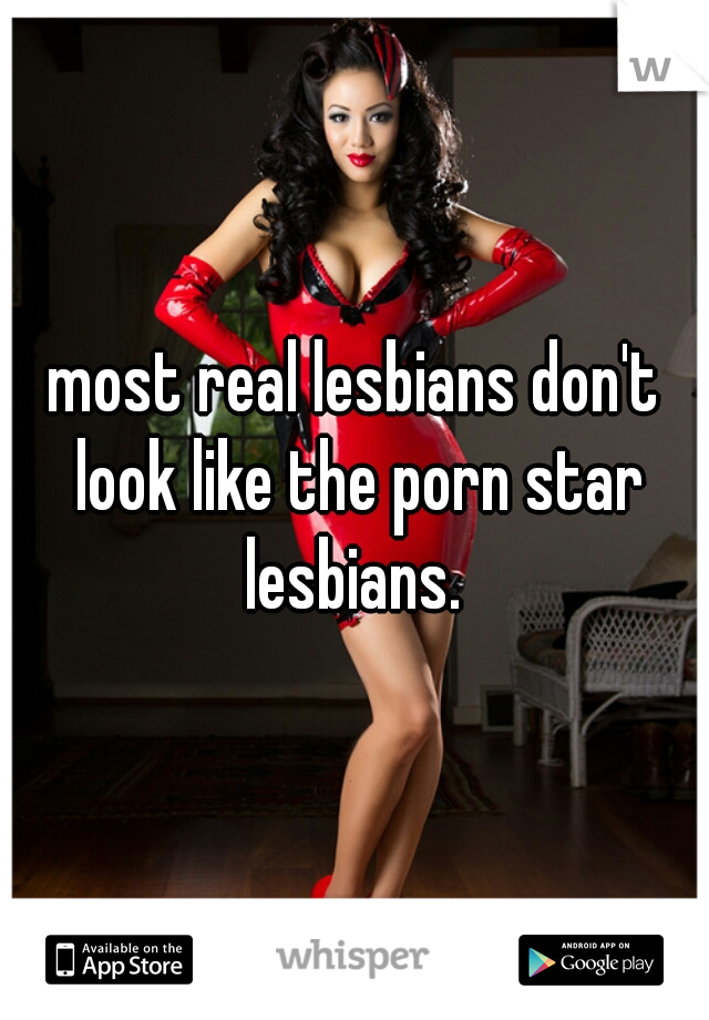 Dont Look - most real lesbians don't look like the porn star lesbians.