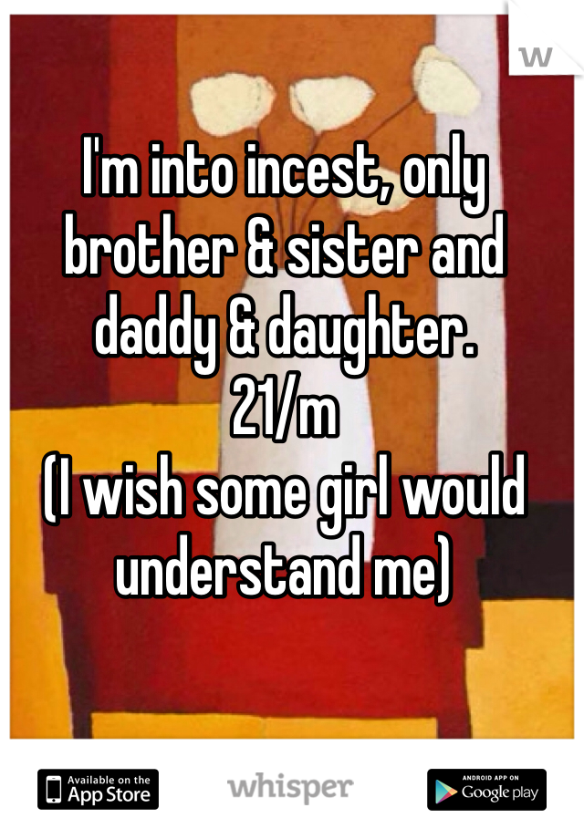 Im Into Incest Only Brother And Sister And Daddy And Daughter 21m I Wish Some Girl Would