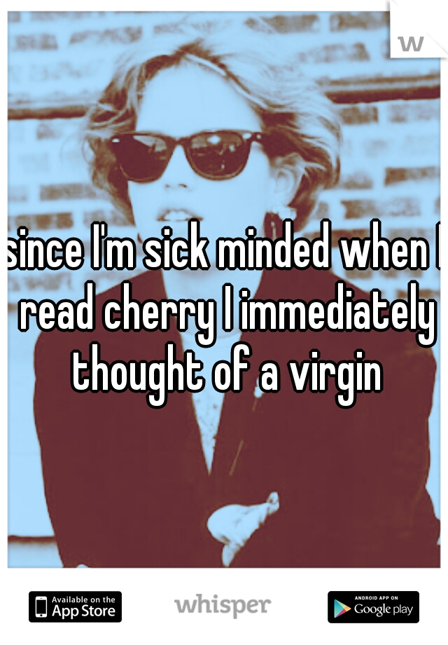 since I'm sick minded when I read cherry I immediately thought of a virgin