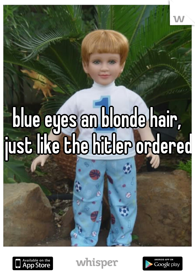 Blue Eyes An Blonde Hair Just Like The Hitler Ordered