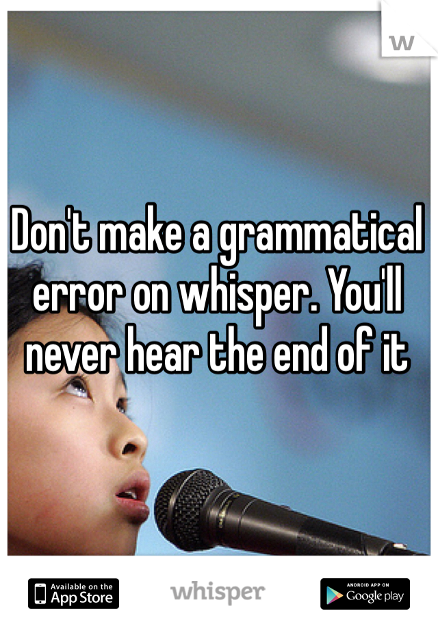 Don T Make A Grammatical Error On Whisper You Ll Never Hear The End Of It