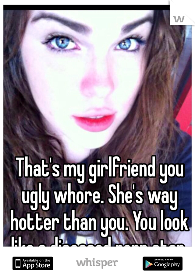 My Gf Is A Slut Porn - That's my girlfriend you ugly whore. She's way hotter than ...