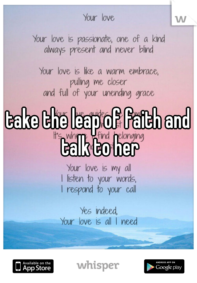 take the leap of faith and talk to her