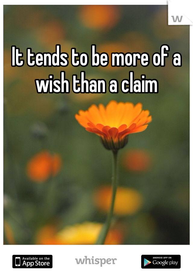 It tends to be more of a wish than a claim