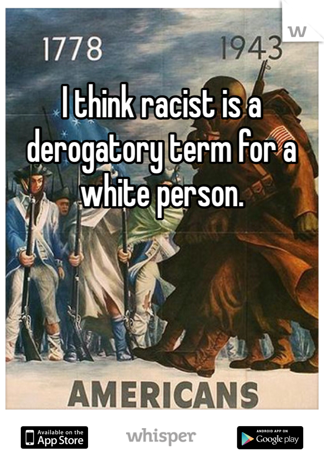 I think racist is a derogatory term for a white person. 
