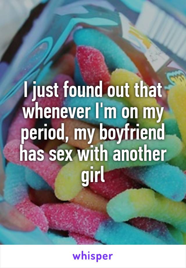 I Just Found Out That Whenever Im On My Period My Boyfriend Has Sex With Another Girl 3130