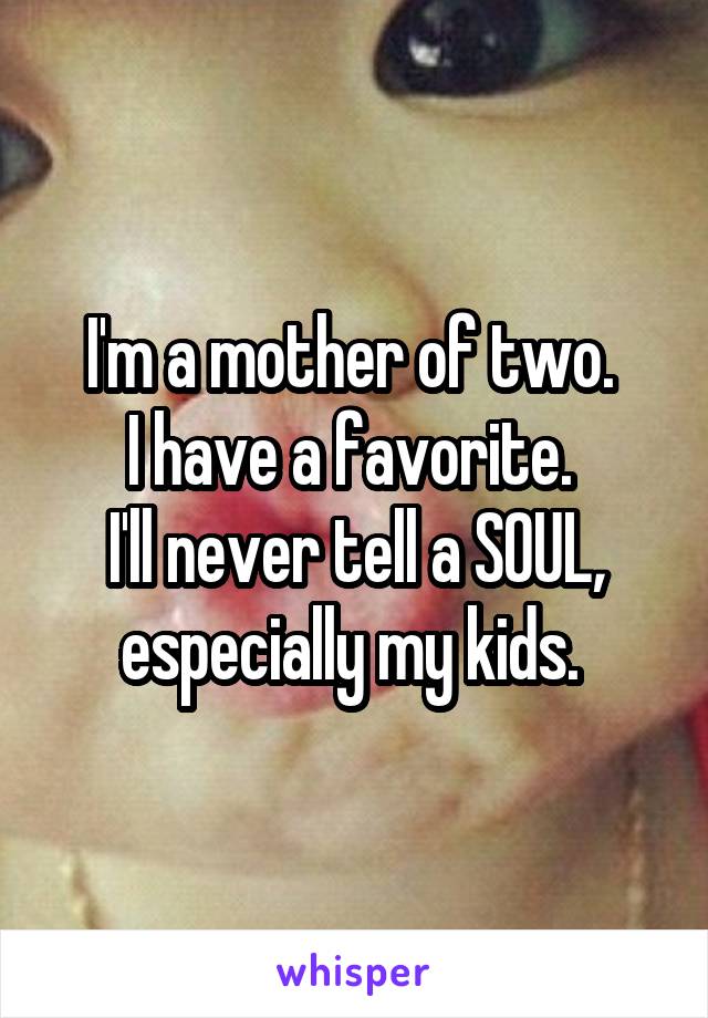I'm a mother of two. 
I have a favorite. 
I'll never tell a SOUL, especially my kids. 