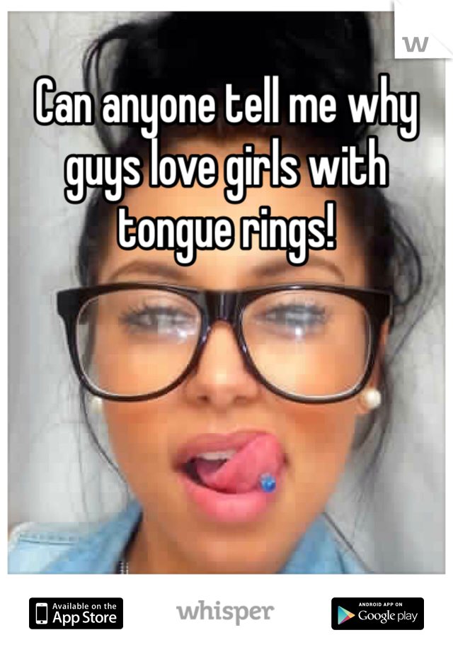 Can anyone tell me why guys love girls with tongue rings!
