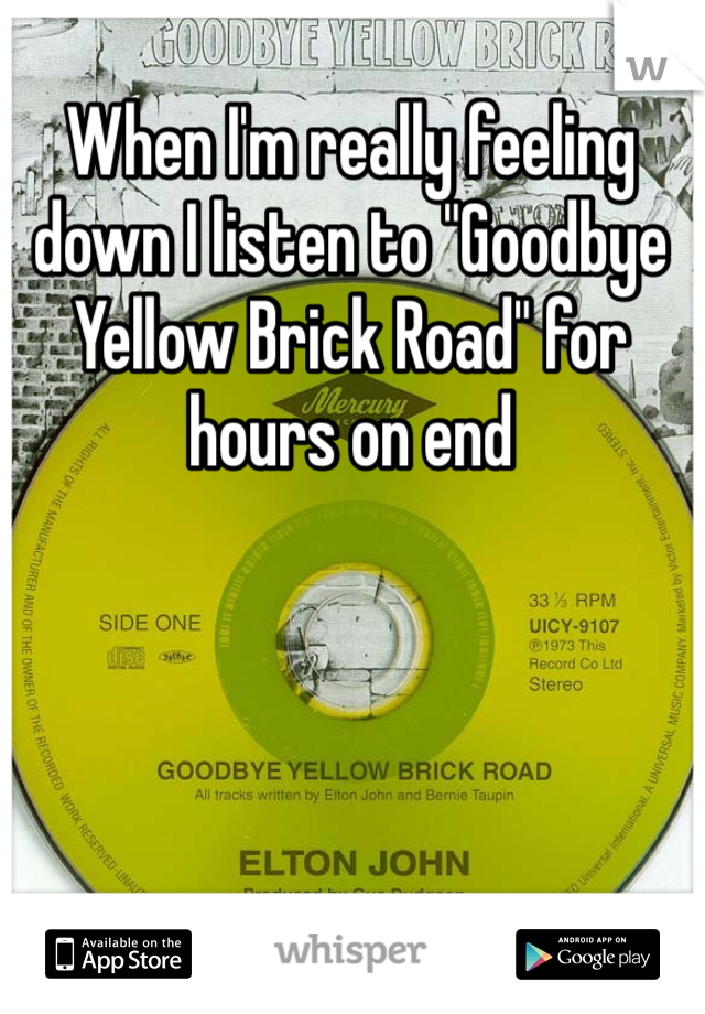 When I'm really feeling down I listen to "Goodbye Yellow Brick Road" for hours on end