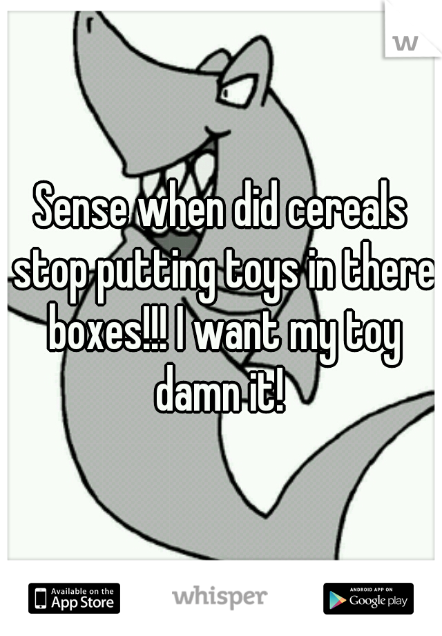 Sense when did cereals stop putting toys in there boxes!!! I want my toy damn it! 