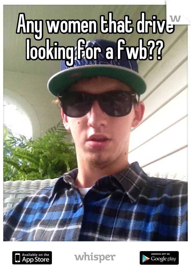 Any women that drive looking for a fwb??