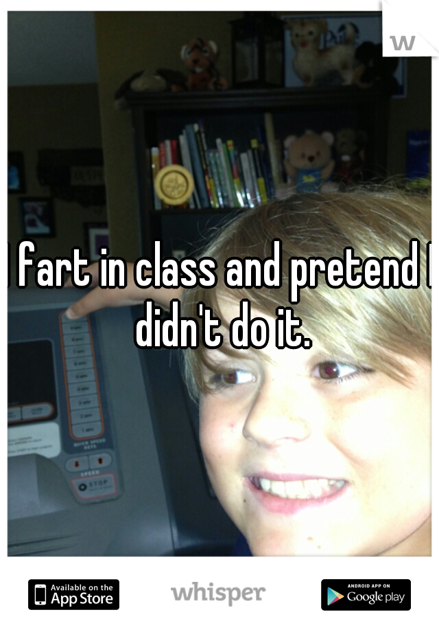 I fart in class and pretend I didn't do it.