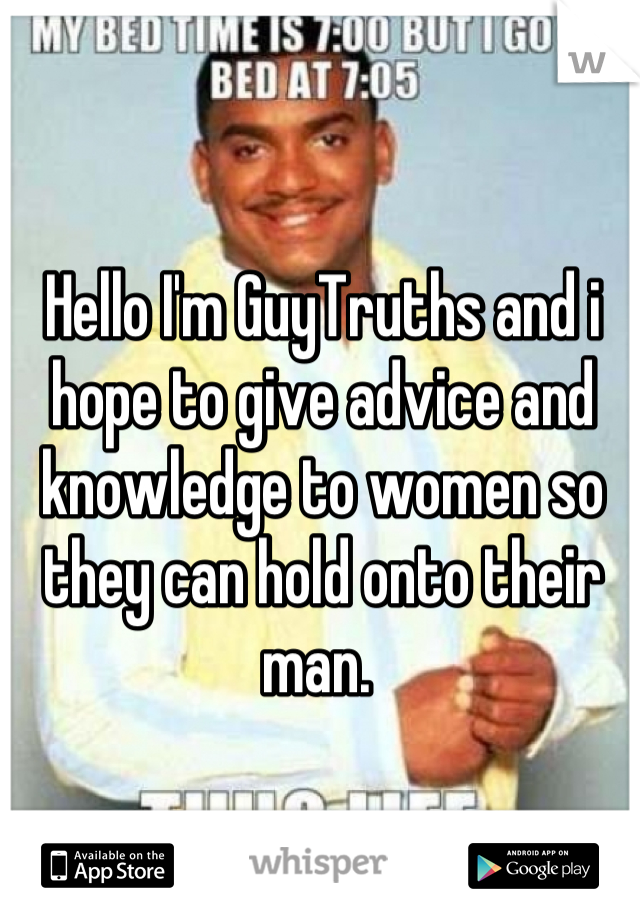 Hello I'm GuyTruths and i hope to give advice and knowledge to women so they can hold onto their man. 
