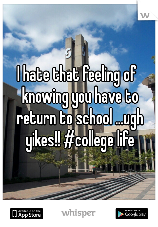 I hate that feeling of  knowing you have to return to school ...ugh yikes!! #college life