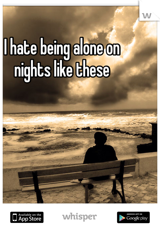 I hate being alone on nights like these 