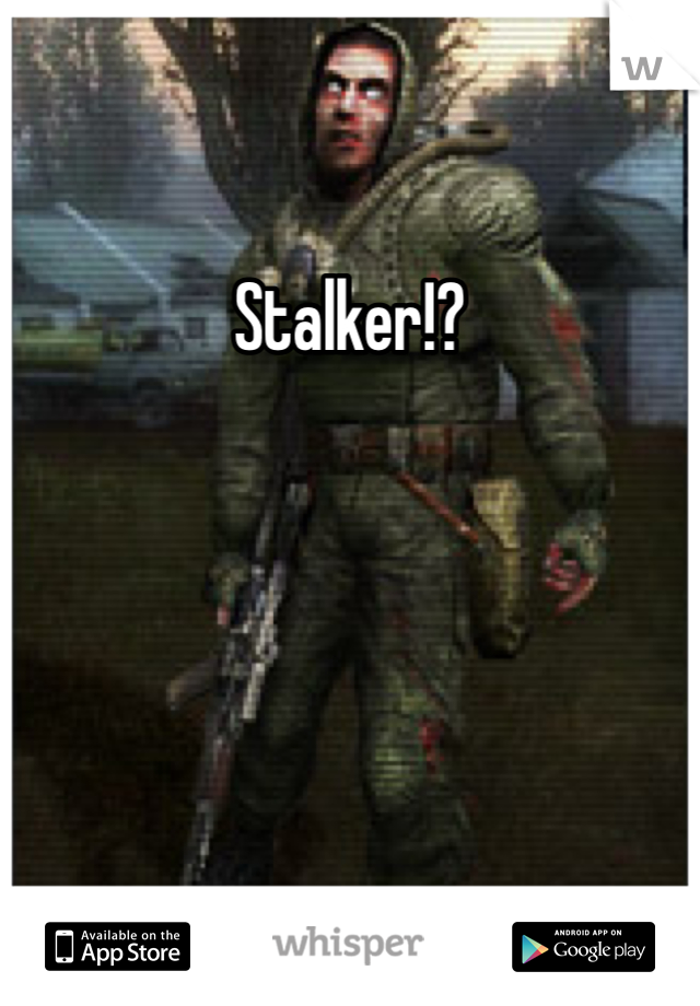 Stalker!?