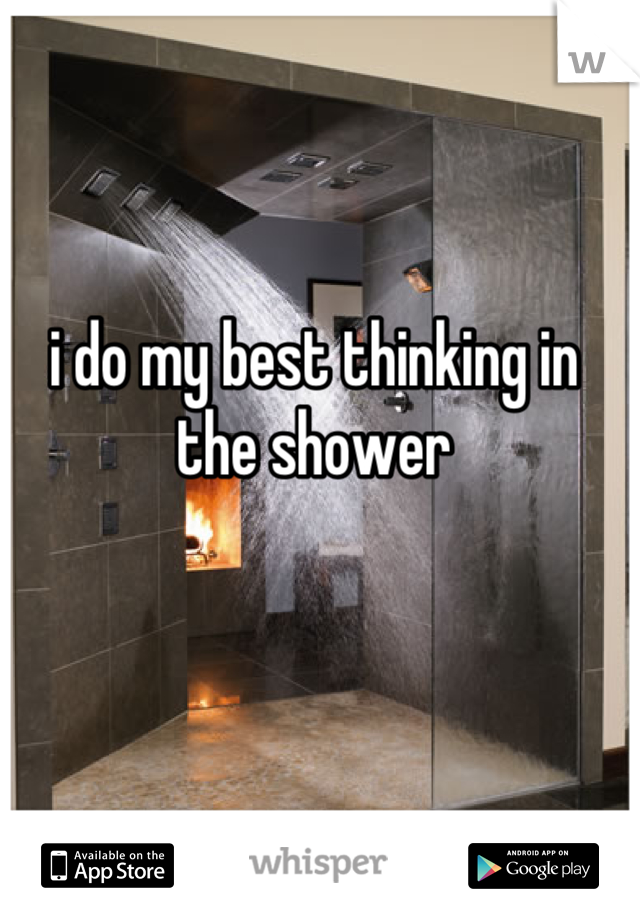 i do my best thinking in the shower