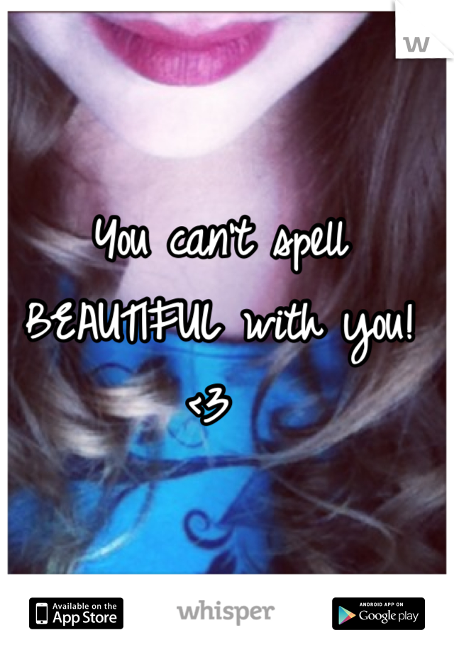 You can't spell BEAUTIFUL with you! <3 
