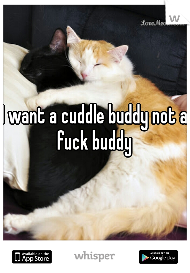 I want a cuddle buddy not a fuck buddy 