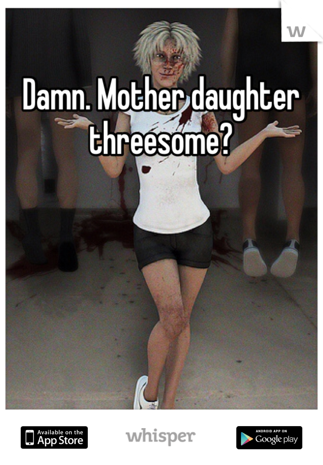 Damn Mother Daughter Threesome