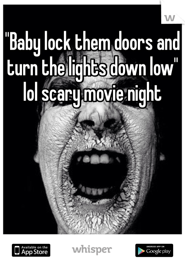 Baby Lock Them Doors And Turn The Lights Down Low Lol Scary