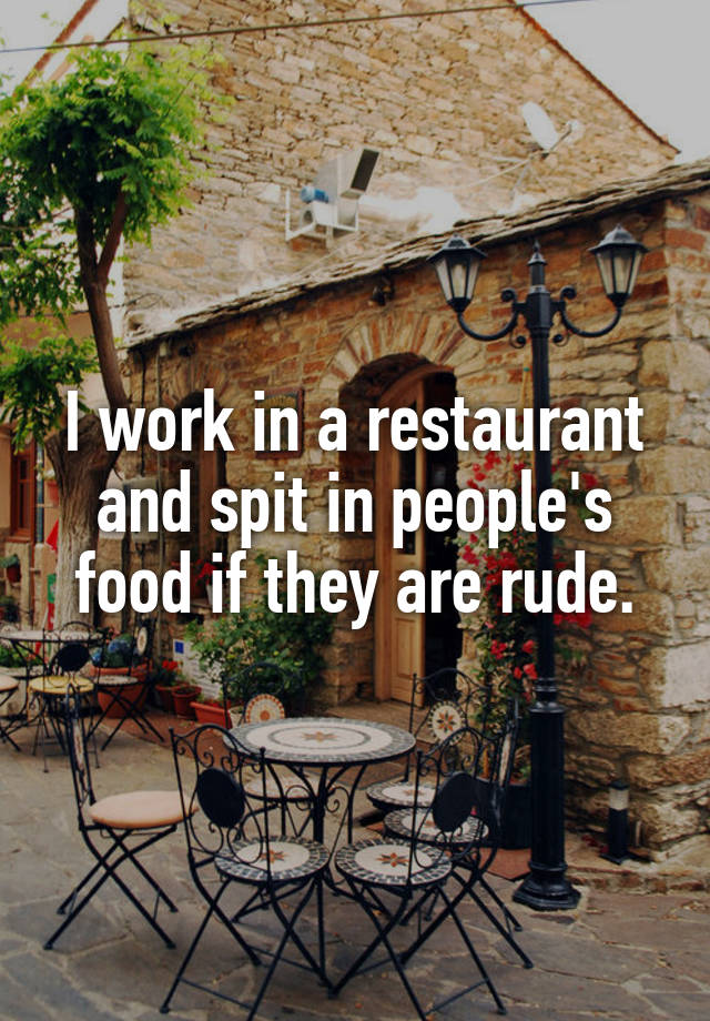 I work in a restaurant and spit in people's food if they are rude. How To Tell If Someone Spit In Your Food