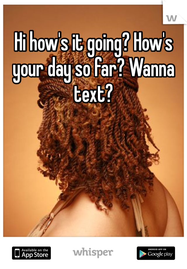 hi-how-s-it-going-how-s-your-day-so-far-wanna-text