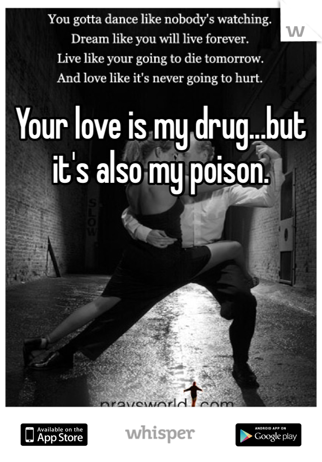 Your love is my drug...but it's also my poison.  